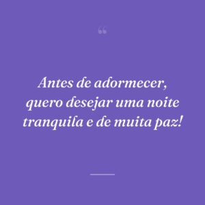 Antes de adormecer, quero desejar uma noite tranquila e de muita paz!