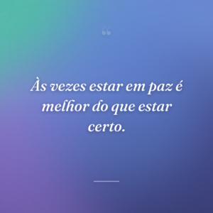 Às vezes estar em paz é melhor do que estar certo.