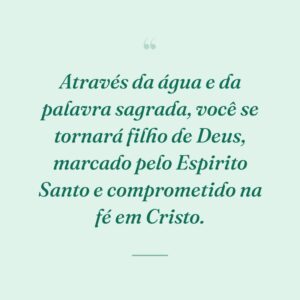Através da água e da palavra sagrada, você se tornará filho de Deus, marcado pelo Espirito Santo e comprometido na fé em Cristo.
