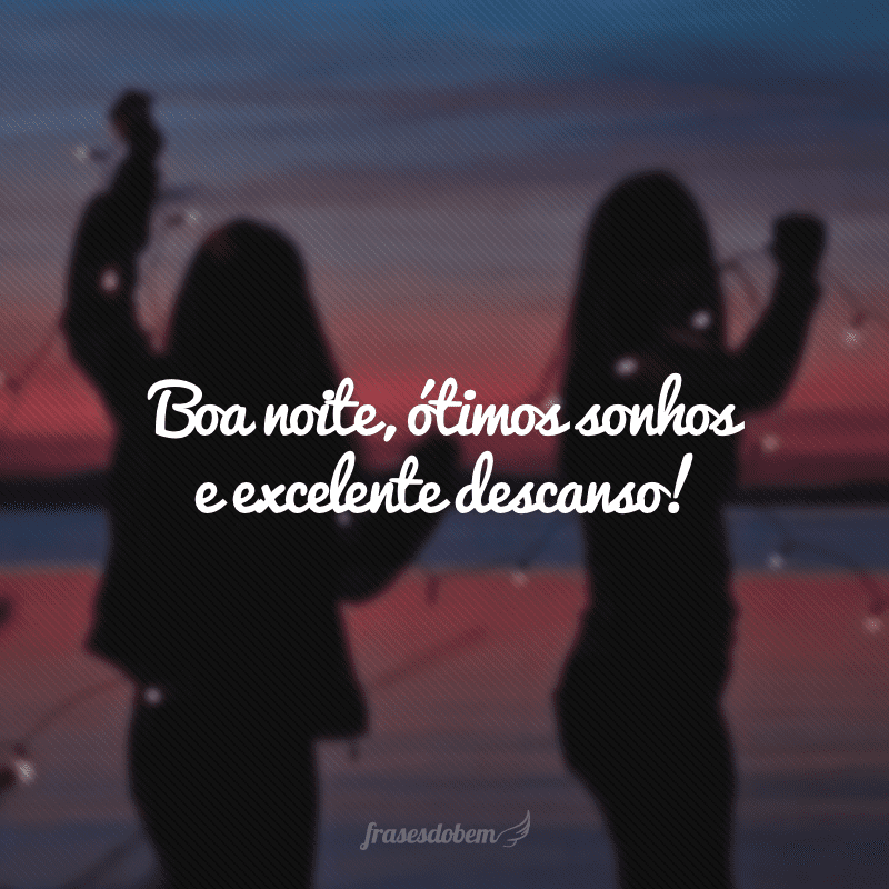 Boa noite, ótimos sonhos e excelente descanso!