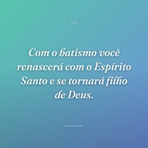 Com o batismo você renascerá com o Espírito Santo e se tornará filho de Deus.