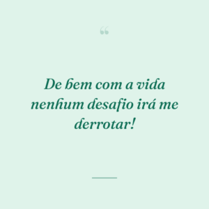 De bem com a vida nenhum desafio irá me derrotar!