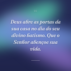 Deus abre as portas da sua casa no dia do seu divino batismo. Que o Senhor abençoe sua vida.