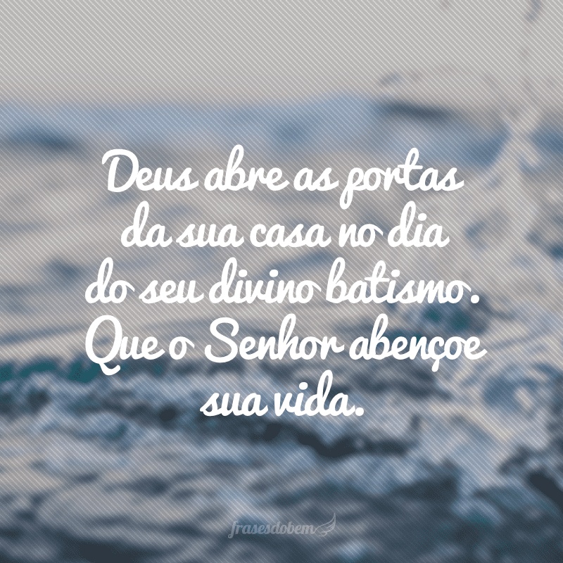 Deus abre as portas da sua casa no dia do seu divino batismo. Que o Senhor abençoe sua vida.