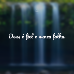 Deus é fiel e nunca falha.