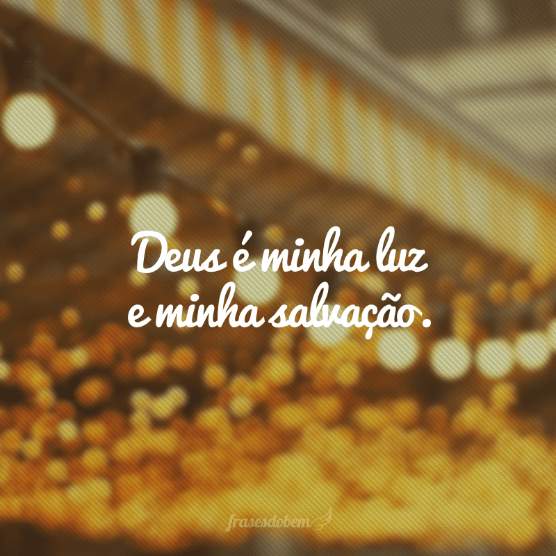 Deus é minha luz e minha salvação.