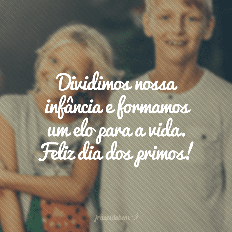 Dividimos nossa infância e formamos um elo para a vida. Feliz dia dos primos!