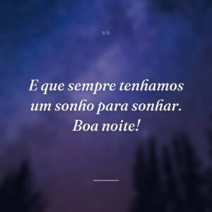 E que sempre tenhamos um sonho para sonhar. Boa noite!