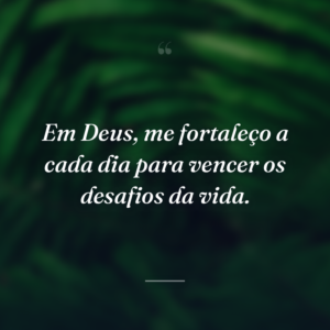 Em Deus, me fortaleço a cada dia para vencer os desafios da vida.