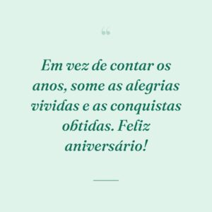 Em vez de contar os anos, some as alegrias vividas e as conquistas obtidas. Feliz aniversário!