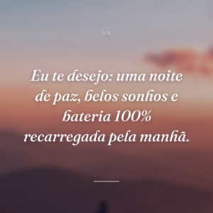 Eu te desejo: uma noite de paz, belos sonhos e bateria 100% recarregada pela manhã.