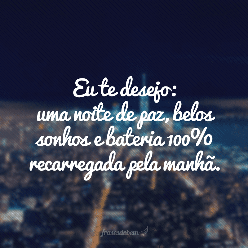 Eu te desejo: uma noite de paz, belos sonhos e bateria 100% recarregada pela manhã.