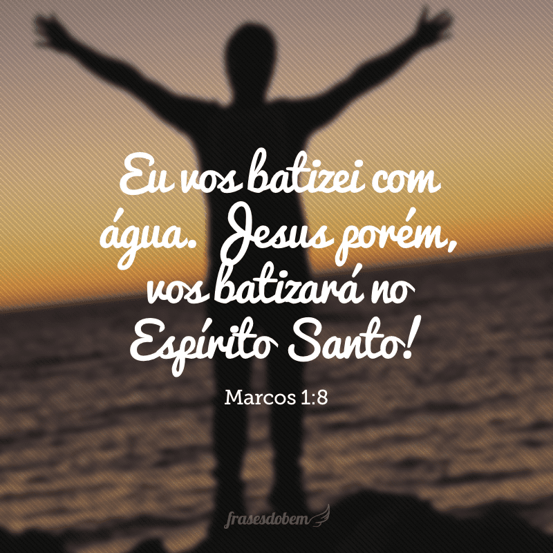 Eu vos batizei com água. Jesus porém, vos batizará no Espírito Santo!