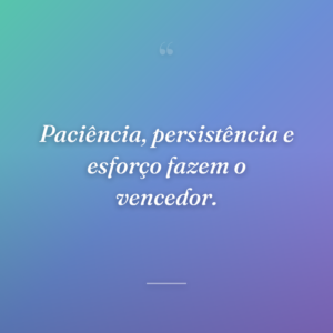 Paciência, persistência e esforço fazem o vencedor.