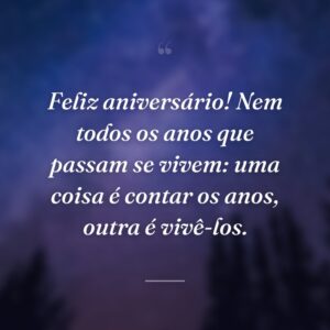 Feliz aniversário! Nem todos os anos que passam se vivem: uma coisa é contar os anos, outra é vivê-los.