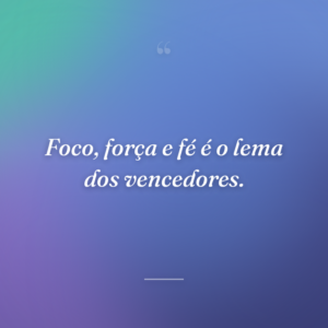 Foco, força e fé é o lema dos vencedores.