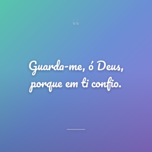 Guarda-me, ó Deus, porque em ti confio.