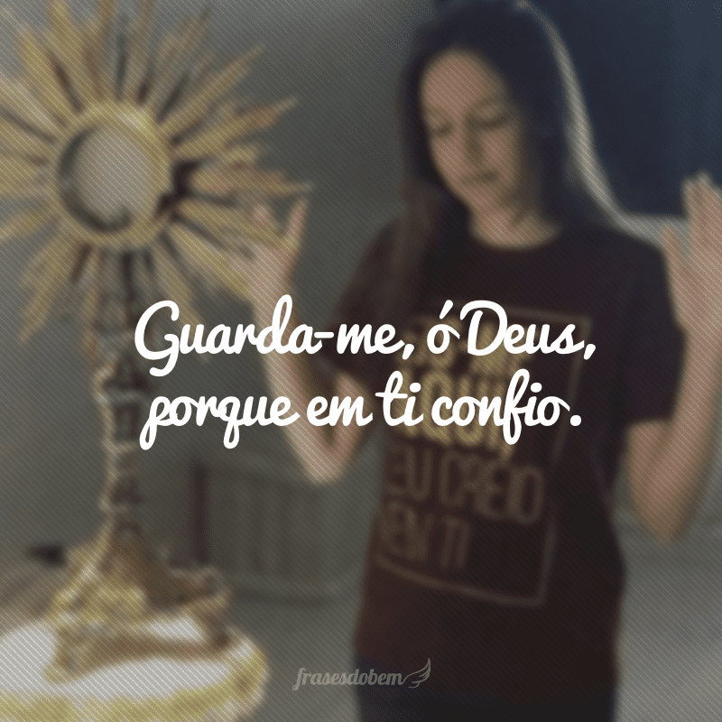 Guarda-me, ó Deus, porque em ti confio.