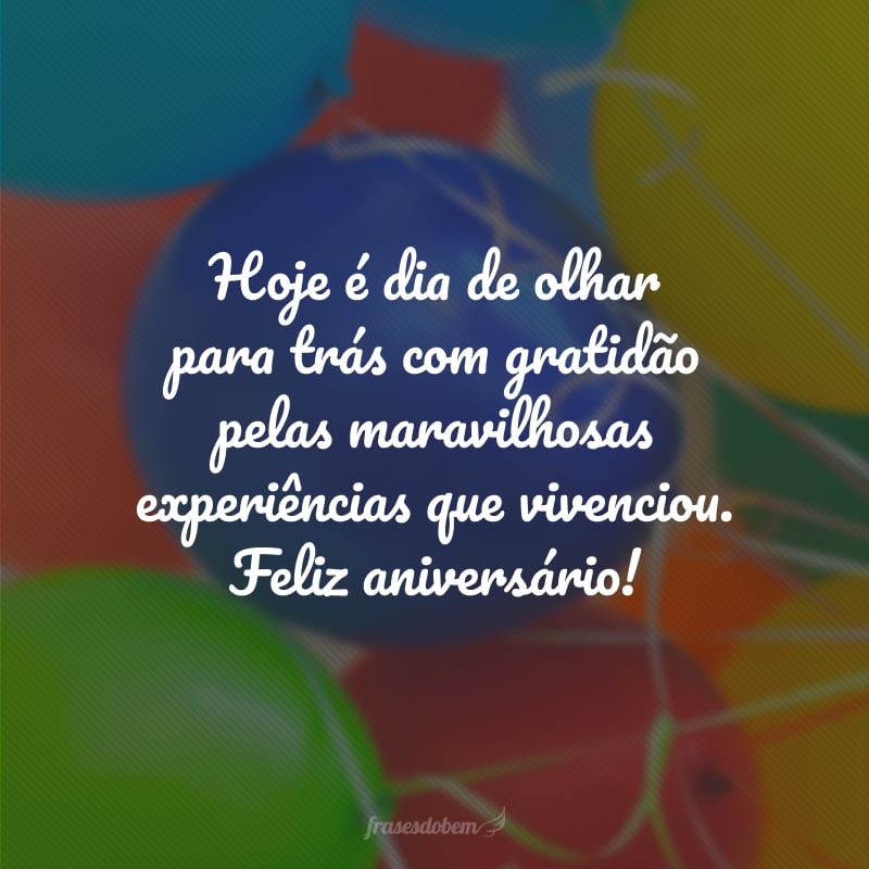 Hoje é dia de olhar para trás com gratidão pelas maravilhosas experiências que vivenciou. Feliz aniversário!