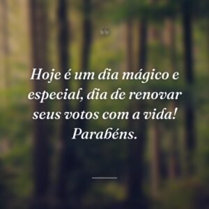 Hoje é um dia mágico e especial, dia de renovar seus votos com a vida! Parabéns.