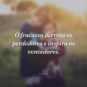 O fracasso derrota os perdedores e inspira os vencedores.