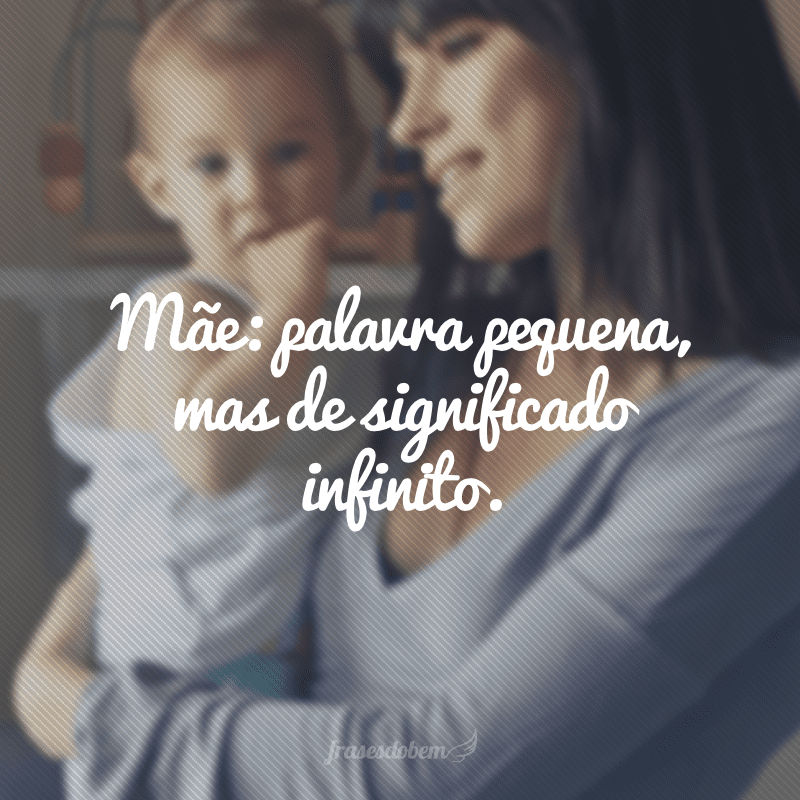 Mãe: palavra pequena, mas de significado infinito.