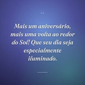 Mais um aniversário, mais uma volta ao redor do Sol! Que seu dia seja especialmente iluminado.