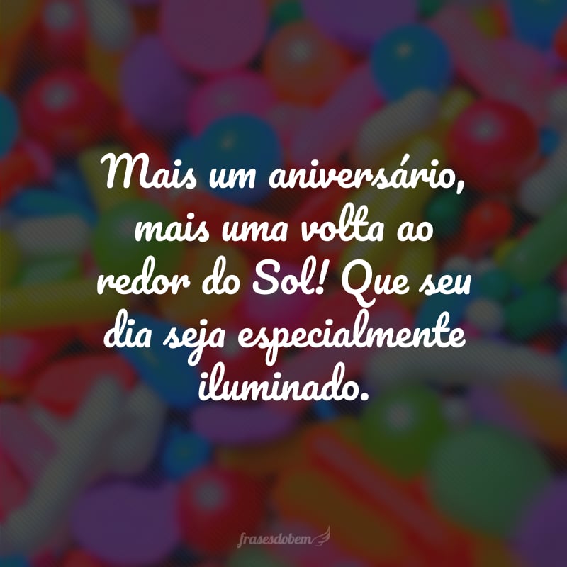 Mais um aniversário, mais uma volta ao redor do Sol! Que seu dia seja especialmente iluminado.