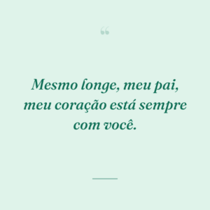 Mesmo longe, meu pai, meu coração está sempre com você.