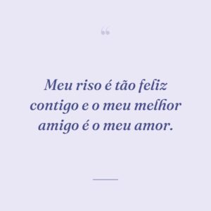 Meu riso é tão feliz contigo e o meu melhor amigo é o meu amor.