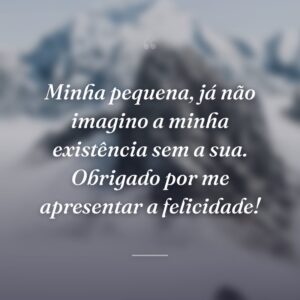 Minha pequena, já não imagino a minha existência sem a sua. Obrigado por me apresentar a felicidade!