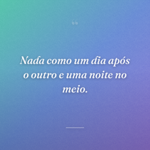 Nada como um dia após o outro e uma noite no meio.