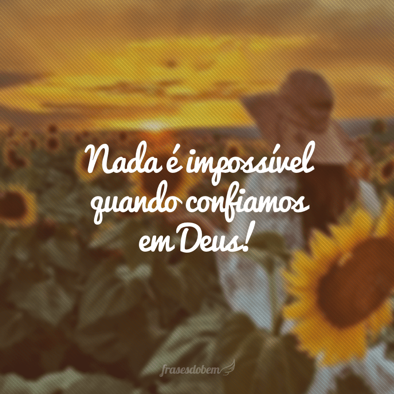 Nada é impossível quando confiamos em Deus!