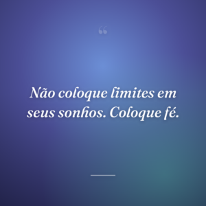 Não coloque limites em seus sonhos. Coloque fé.