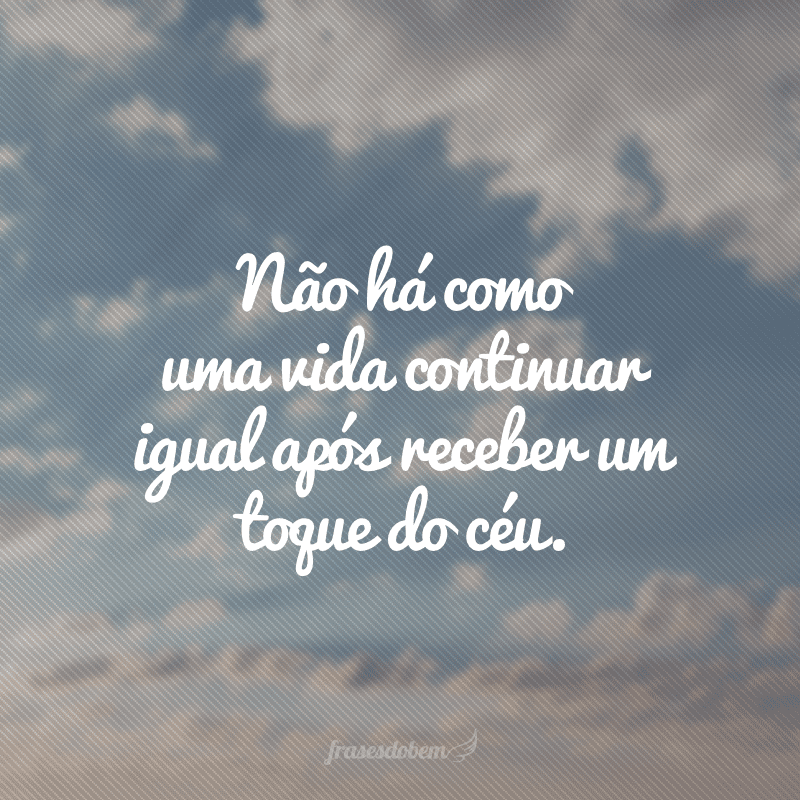 Não há como uma vida continuar igual após receber um toque do céu.