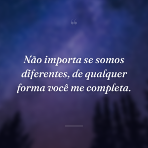 Não importa se somos diferentes, de qualquer forma você me completa.