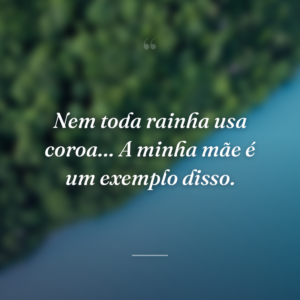 Nem toda rainha usa coroa… A minha mãe é um exemplo disso.