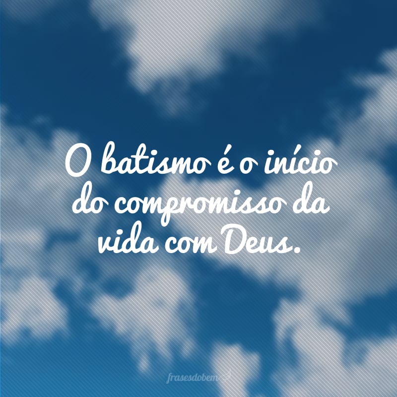 O batismo é o início do compromisso da vida com Deus.