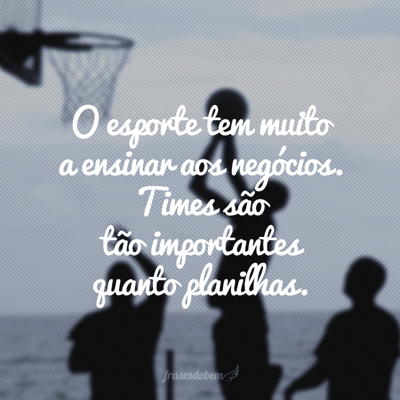 O esporte tem muito a ensinar aos negócios. Times são tão importantes quanto planilhas.