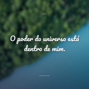O poder do universo está dentro de mim.