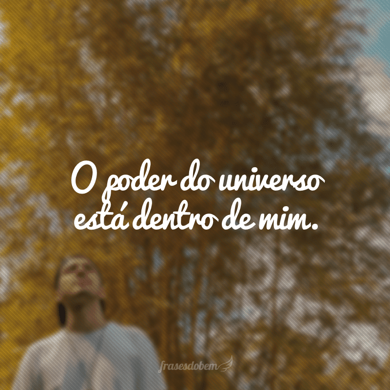 O poder do universo está dentro de mim.