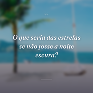 O que seria das estrelas se não fosse a noite escura?