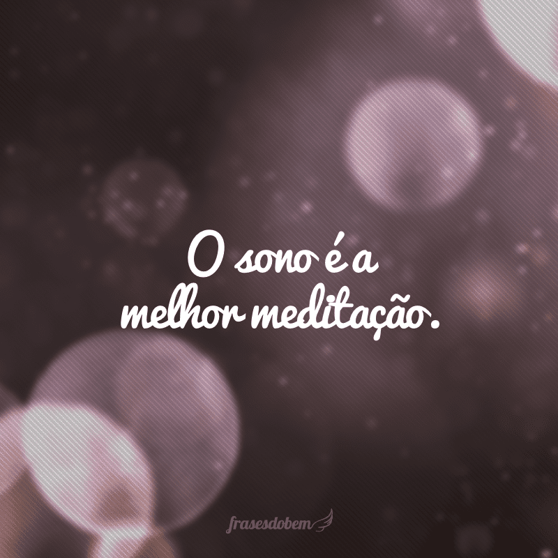 O sono é a melhor meditação.