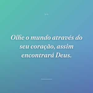 Olhe o mundo através do seu coração, assim encontrará Deus.