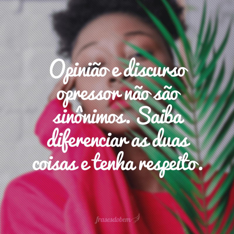 Opinião e discurso opressor não são sinônimos. Saiba diferenciar as duas coisas e tenha respeito. 