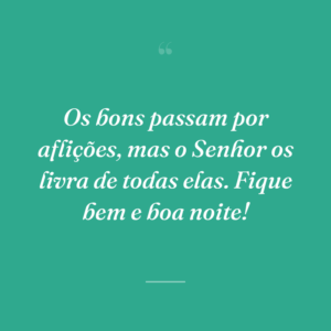 Os bons passam por aflições, mas o Senhor os livra de todas elas. Fique bem e boa noite!