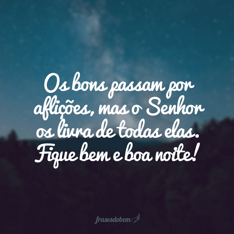 Os bons passam por aflições, mas o Senhor os livra de todas elas. Fique bem e boa noite! 