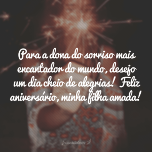 Para a dona do sorriso mais encantador do mundo, desejo um dia cheio de alegrias! Feliz aniversário, minha filha amada!