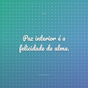 Paz interior é a felicidade da alma.