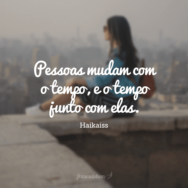 Pessoas mudam com o tempo, e o tempo junto com elas.